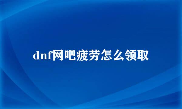 dnf网吧疲劳怎么领取