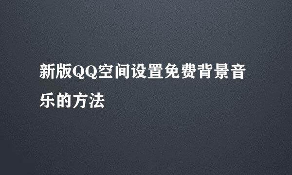 新版QQ空间设置免费背景音乐的方法