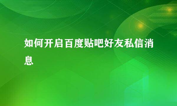 如何开启百度贴吧好友私信消息