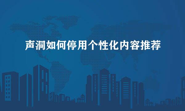 声洞如何停用个性化内容推荐