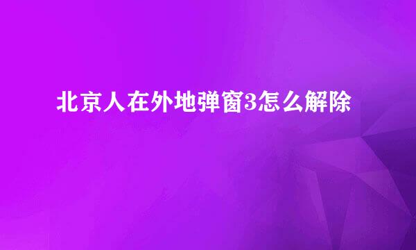 北京人在外地弹窗3怎么解除