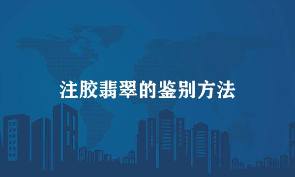 注胶翡翠的鉴别方法