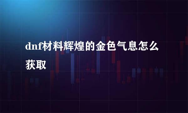 dnf材料辉煌的金色气息怎么获取