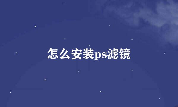 怎么安装ps滤镜
