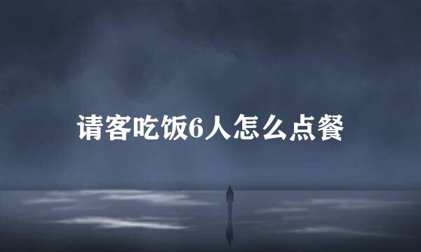 请客吃饭6人怎么点餐