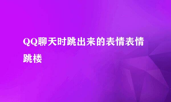 QQ聊天时跳出来的表情表情跳楼