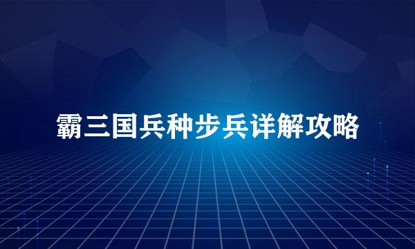 霸三国兵种步兵详解攻略