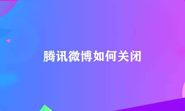 腾讯微博如何关闭
