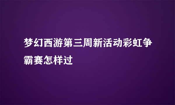 梦幻西游第三周新活动彩虹争霸赛怎样过