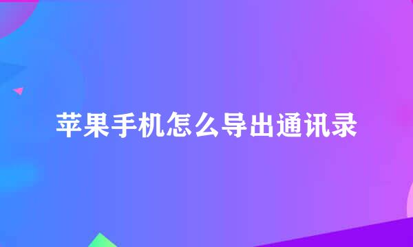 苹果手机怎么导出通讯录