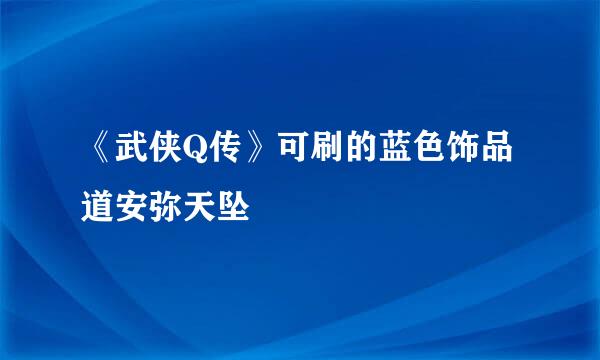 《武侠Q传》可刷的蓝色饰品道安弥天坠