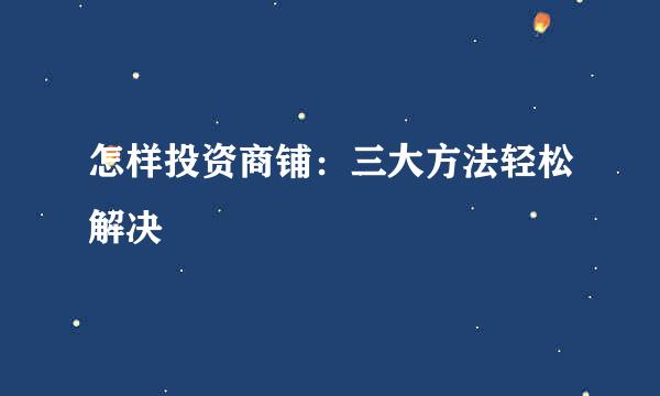 怎样投资商铺：三大方法轻松解决