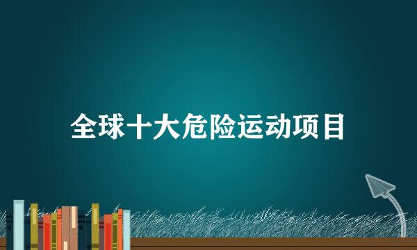 全球十大危险运动项目