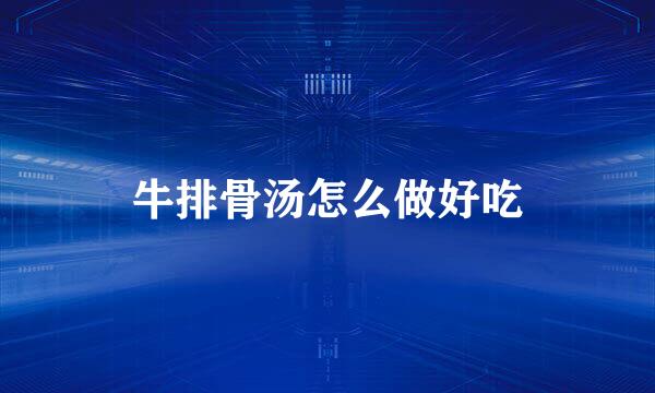 牛排骨汤怎么做好吃