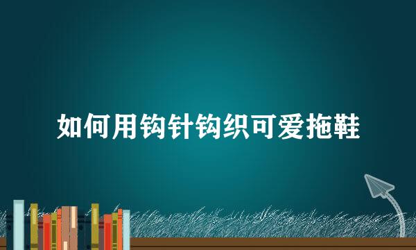 如何用钩针钩织可爱拖鞋