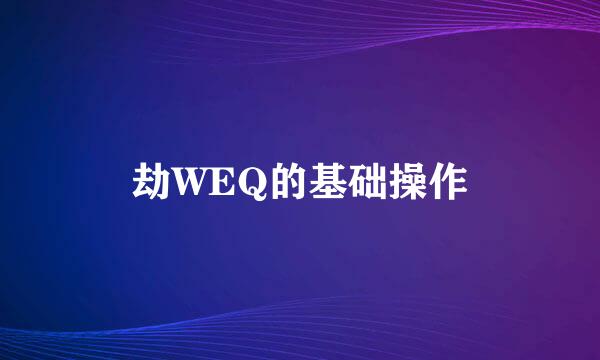 劫WEQ的基础操作