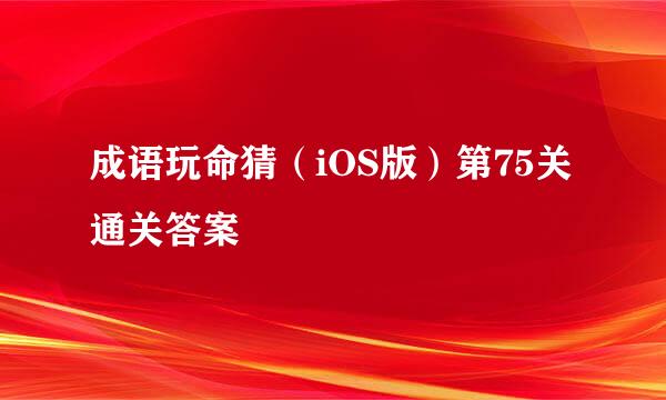 成语玩命猜（iOS版）第75关通关答案