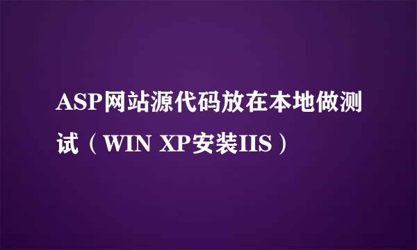 ASP网站源代码放在本地做测试（WIN XP安装IIS）