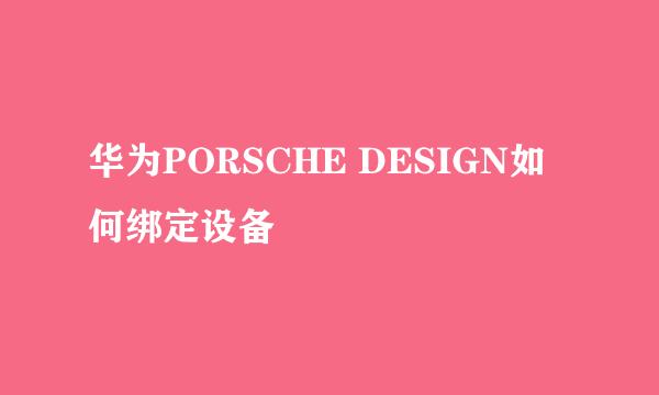 华为PORSCHE DESIGN如何绑定设备