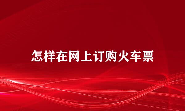 怎样在网上订购火车票