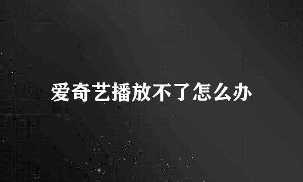 爱奇艺播放不了怎么办