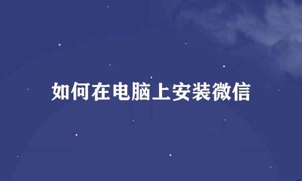 如何在电脑上安装微信