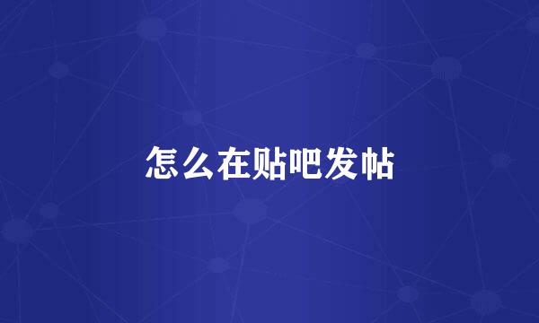 怎么在贴吧发帖