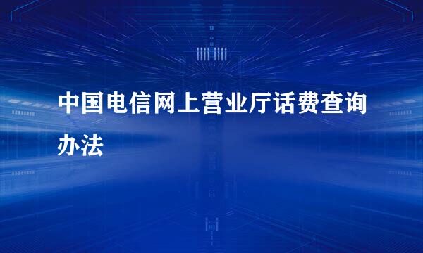 中国电信网上营业厅话费查询办法