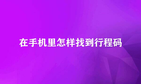 在手机里怎样找到行程码