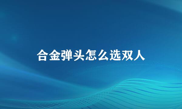 合金弹头怎么选双人
