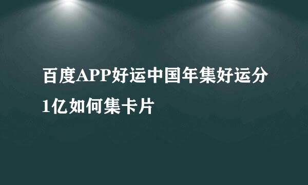 百度APP好运中国年集好运分1亿如何集卡片