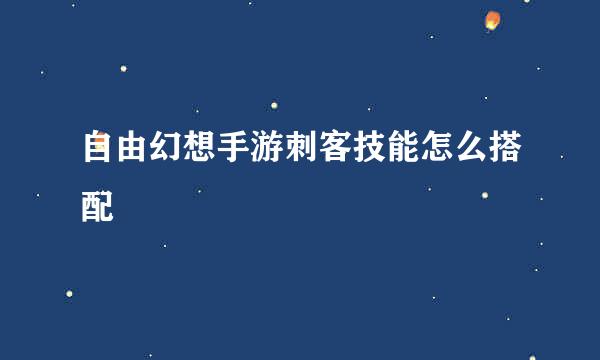 自由幻想手游刺客技能怎么搭配