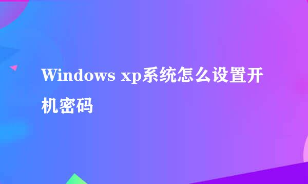 Windows xp系统怎么设置开机密码