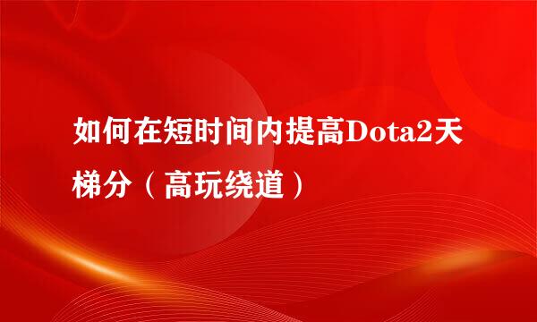 如何在短时间内提高Dota2天梯分(高玩绕道)
