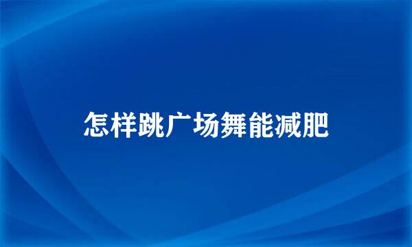 怎样跳广场舞能减肥