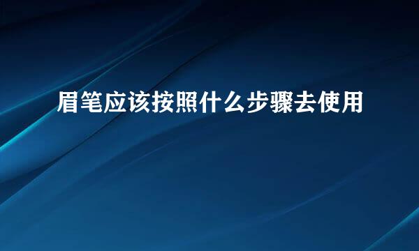 眉笔应该按照什么步骤去使用