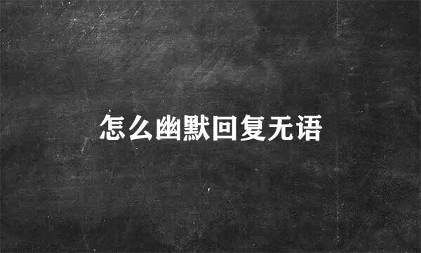怎么幽默回复无语