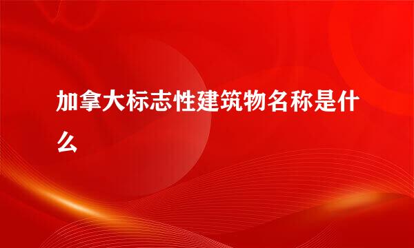 加拿大标志性建筑物名称是什么