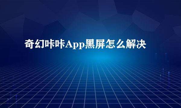 奇幻咔咔App黑屏怎么解决