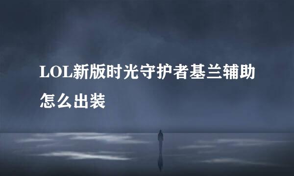 LOL新版时光守护者基兰辅助怎么出装