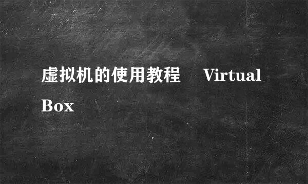 虚拟机的使用教程​ VirtualBox