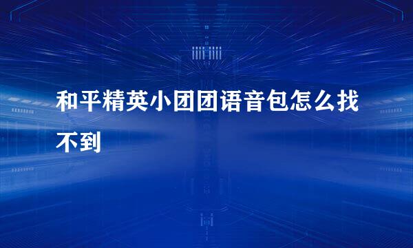 和平精英小团团语音包怎么找不到