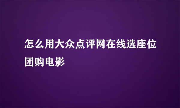 怎么用大众点评网在线选座位团购电影