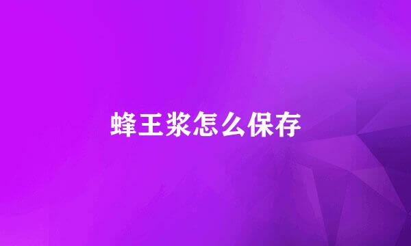 蜂王浆怎么保存