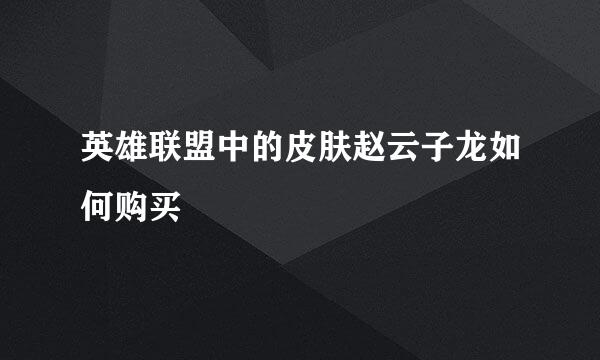 英雄联盟中的皮肤赵云子龙如何购买
