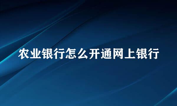 农业银行怎么开通网上银行
