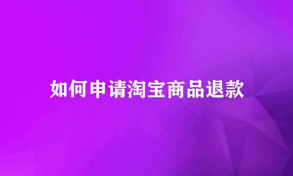 如何申请淘宝商品退款