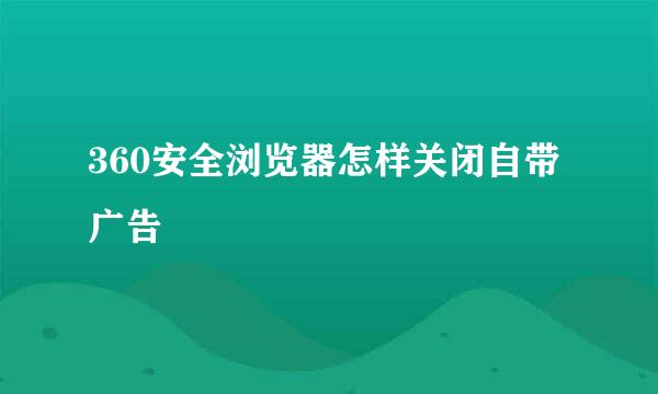360安全浏览器怎样关闭自带广告