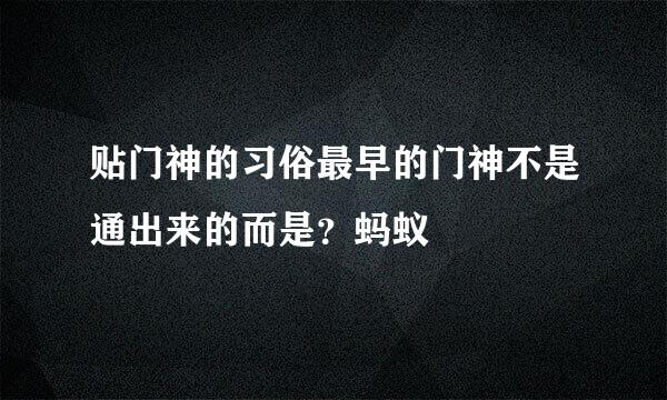 贴门神的习俗最早的门神不是通出来的而是?蚂蚁
