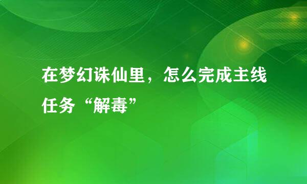 在梦幻诛仙里，怎么完成主线任务“解毒”